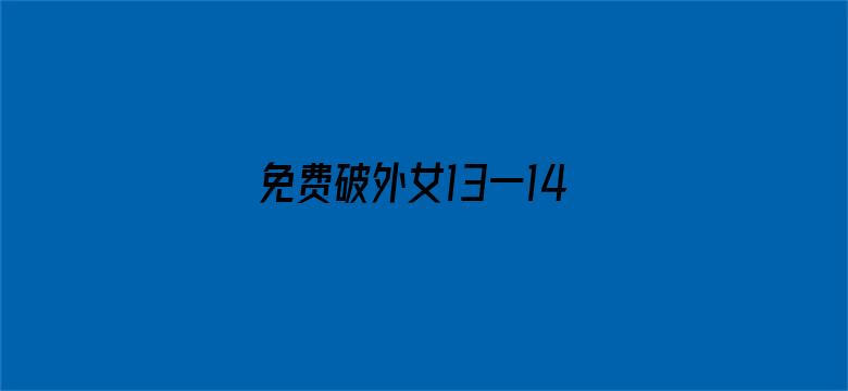 免费破外女13一14视频